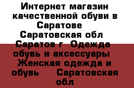 Интернет-магазин качественной обуви в Саратове! - Саратовская обл., Саратов г. Одежда, обувь и аксессуары » Женская одежда и обувь   . Саратовская обл.